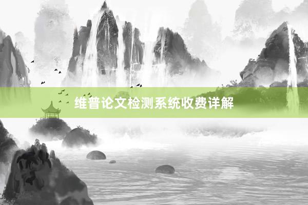 维普论文检测系统收费详解