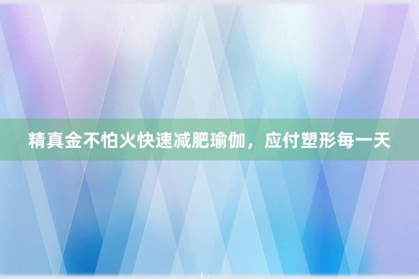 精真金不怕火快速减肥瑜伽，应付塑形每一天